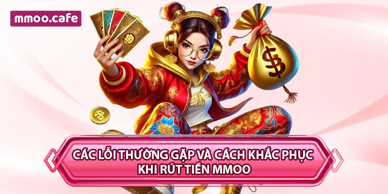Các lỗi thường gặp và cách khắc phục khi rút tiền MMOO